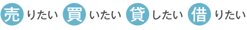 売りたい・買いたい・貸したい・借りたい