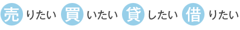 売りたい・買いたい・貸したい・借りたい