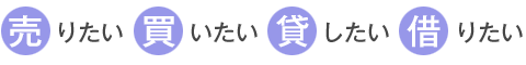 売りたい・買いたい・貸したい・借りたい